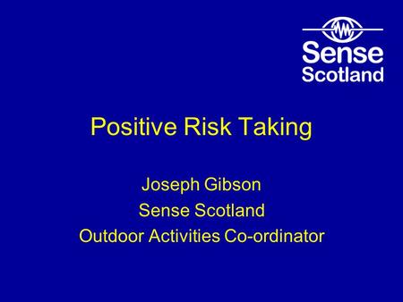 Positive Risk Taking Joseph Gibson Sense Scotland Outdoor Activities Co-ordinator.