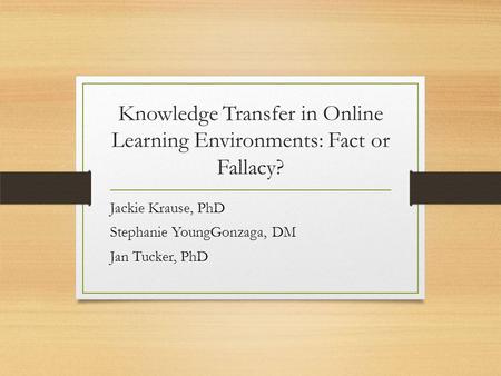 Knowledge Transfer in Online Learning Environments: Fact or Fallacy? Jackie Krause, PhD Stephanie YoungGonzaga, DM Jan Tucker, PhD.