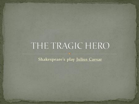 Shakespeare’s play Julius Caesar. In Shakespeare’s play Julius Caesar, who is the real tragic hero? Julius Caesar? Or Brutus?