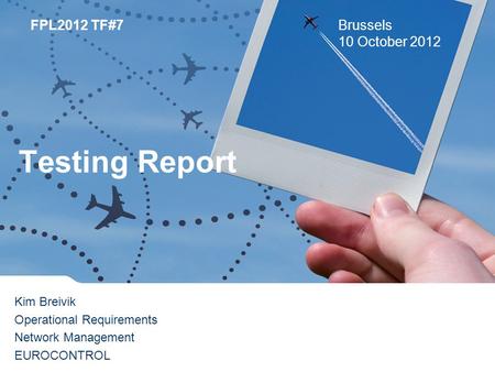 FPL2012 TF#7Brussels 10 October 2012 Kim Breivik Operational Requirements Network Management EUROCONTROL Testing Report.