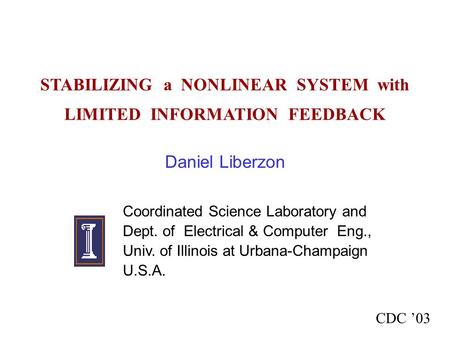 STABILIZING a NONLINEAR SYSTEM with LIMITED INFORMATION FEEDBACK Daniel Liberzon Coordinated Science Laboratory and Dept. of Electrical & Computer Eng.,