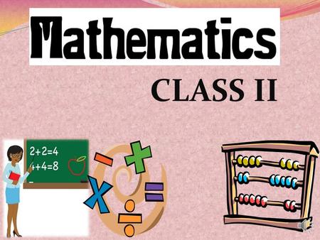 CLASS II “God wrote the universe in the language of mathematics.” - Galileo Galilei Mathematics may not teach us how to add love or minus hate but it.