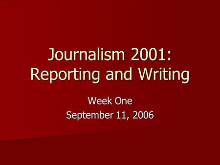 Journalism 2001: Reporting and Writing Week One September 11, 2006.