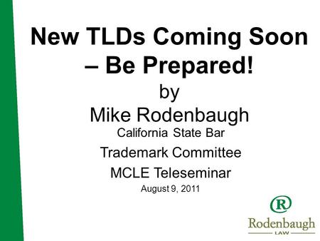 New TLDs Coming Soon – Be Prepared! by Mike Rodenbaugh California State Bar Trademark Committee MCLE Teleseminar August 9, 2011.