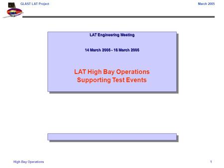 High Bay Operations1 GLAST LAT ProjectMarch 2005 LAT Engineering Meeting 14 March 2005 - 16 March 2005 LAT High Bay Operations Supporting Test Events LAT.