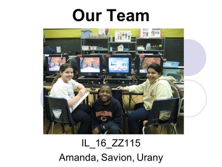 Our Team IL_16_ZZ115 Amanda, Savion, Urany. Thank You to our LLOYD SCHOOL Team! Principal Mr. Kim Assistant Principal Ms. Lechuga-Rivera Teacher Ms. Hockfield.