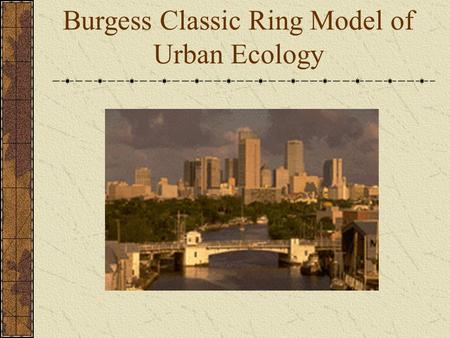 Burgess Classic Ring Model of Urban Ecology. CBD Central Business District Government Offices Business Shopping Churches Most accessible point Most expensive.