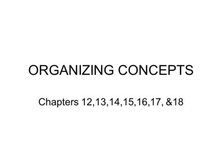 ORGANIZING CONCEPTS Chapters 12,13,14,15,16,17, &18.