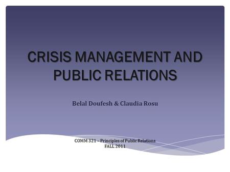 CRISIS MANAGEMENT AND PUBLIC RELATIONS Belal Doufesh & Claudia Rosu COMM 321 – Principles of Public Relations FALL 2011.