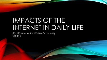 IMPACTS OF THE INTERNET IN DAILY LIFE 251111 Internet And Online Community Week 5.