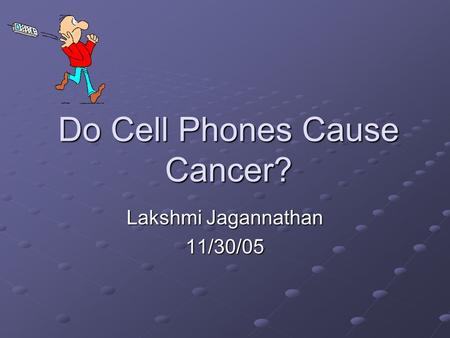 Do Cell Phones Cause Cancer? Lakshmi Jagannathan 11/30/05.