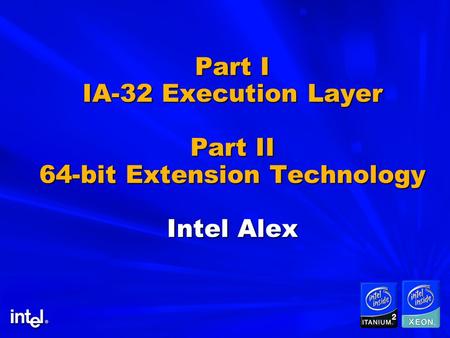 Part I IA-32 Execution Layer Part II 64-bit Extension Technology Intel Alex.