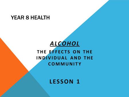 ALCOHOL The Effects on the Individual and the Community Lesson 1