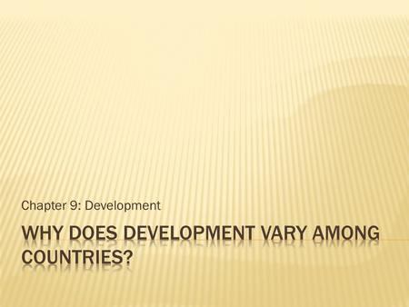 Chapter 9: Development.  The world is divided between relatively rich and relatively poor countries.  Geographers try to understand the reasons for.