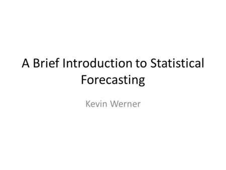 A Brief Introduction to Statistical Forecasting Kevin Werner.