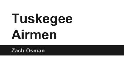 Tuskegee Airmen Zach Osman. The Legacy ●They became a symbol of pride for many Americans, African Americans to serve in World War II, became a symbol.