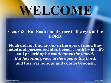 Gen. 6:8 But Noah found grace in the eyes of the LORD. Noah did not find favour in the eyes of men; they hated and persecuted him, because both by his.