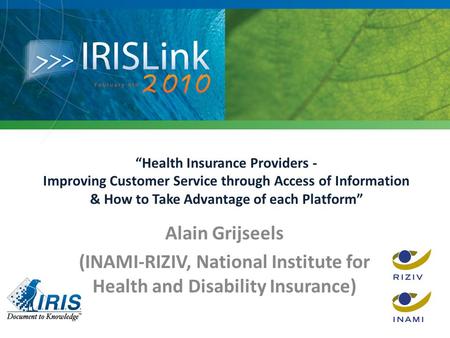 “Health Insurance Providers - Improving Customer Service through Access of Information & How to Take Advantage of each Platform” Alain Grijseels (INAMI-RIZIV,