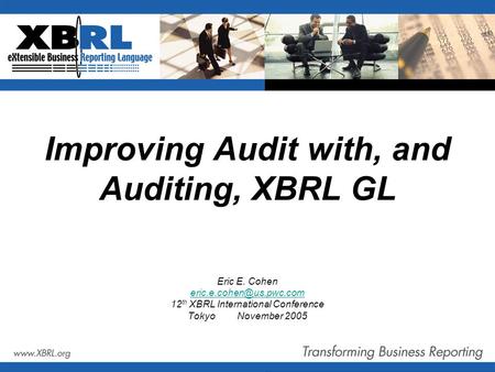 Improving Audit with, and Auditing, XBRL GL Eric E. Cohen 12 th XBRL International Conference TokyoNovember 2005.