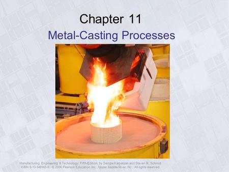 Manufacturing, Engineering & Technology, Fifth Edition, by Serope Kalpakjian and Steven R. Schmid. ISBN 0-13-148965-8. © 2006 Pearson Education, Inc.,