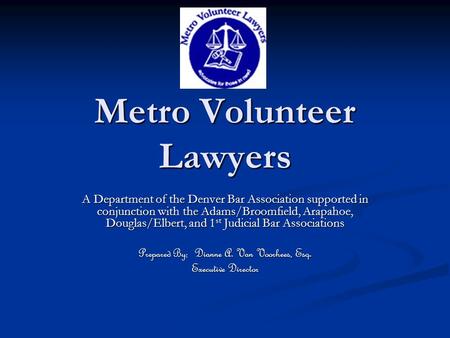 Metro Volunteer Lawyers A Department of the Denver Bar Association supported in conjunction with the Adams/Broomfield, Arapahoe, Douglas/Elbert, and 1.