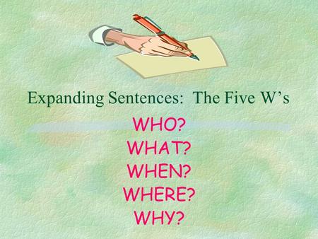 Expanding Sentences: The Five W’s WHO? WHAT? WHEN? WHERE? WHY?