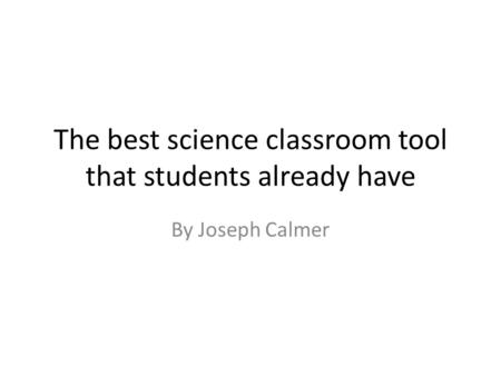 The best science classroom tool that students already have By Joseph Calmer.