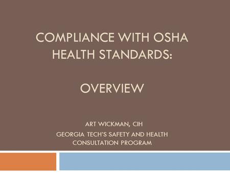 COMPLIANCE WITH OSHA HEALTH STANDARDS: OVERVIEW ART WICKMAN, CIH GEORGIA TECH’S SAFETY AND HEALTH CONSULTATION PROGRAM.