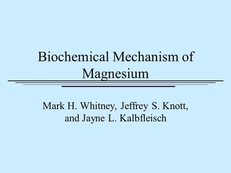 Biochemical Mechanism of Magnesium Mark H. Whitney, Jeffrey S. Knott, and Jayne L. Kalbfleisch.