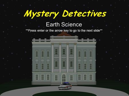 Mystery Detectives Earth Science **Press enter or the arrow key to go to the next slide** Earth Science **Press enter or the arrow key to go to the next.