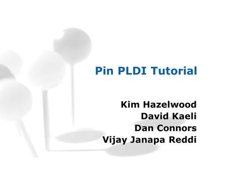 Pin PLDI Tutorial Kim Hazelwood David Kaeli Dan Connors Vijay Janapa Reddi.