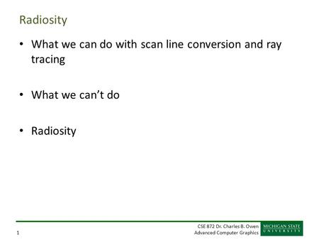 CSE 872 Dr. Charles B. Owen Advanced Computer Graphics1 Radiosity What we can do with scan line conversion and ray tracing What we can’t do Radiosity.