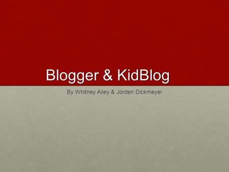 Blogger & KidBlog By Whitney Alley & Jorden Dickmeyer.