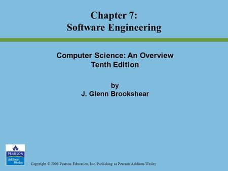 Copyright © 2008 Pearson Education, Inc. Publishing as Pearson Addison-Wesley Computer Science: An Overview Tenth Edition by J. Glenn Brookshear Chapter.