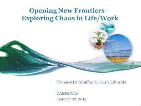 Opening New Frontiers – Exploring Chaos in Life/Work Clarence De Schiffart & Laurie Edwards CANNEXUS January 27, 2013.