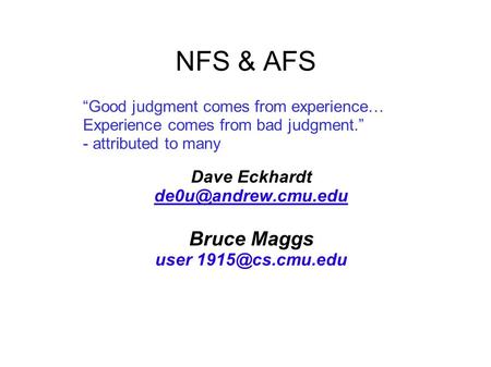 NFS & AFS Dave Eckhardt Bruce Maggs user “Good judgment comes from experience… Experience comes from bad judgment.”