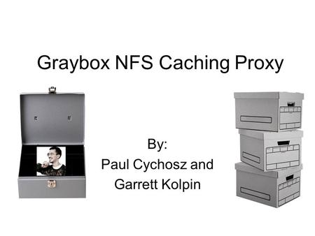 Graybox NFS Caching Proxy By: Paul Cychosz and Garrett Kolpin.