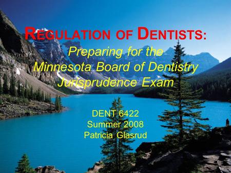 R EGULATION OF D ENTISTS: Preparing for the Minnesota Board of Dentistry Jurisprudence Exam DENT 6422 Summer 2008 Patricia Glasrud.