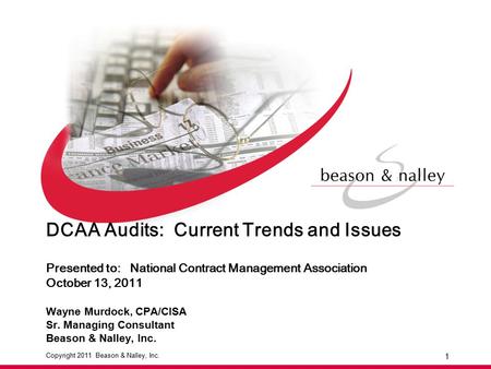 Copyright 2011 Beason & Nalley, Inc. DCAA Audits: Current Trends and Issues Presented to: National Contract Management Association October 13, 2011 Wayne.