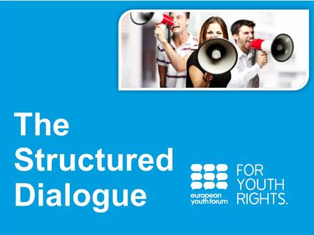 PRESENTATION The Structured Dialogue. What? A participative process for young people and decision-makers to discuss and elaborate recommendations jointly.