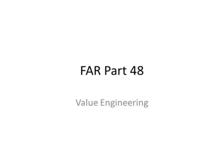 FAR Part 48 Value Engineering. What is Value Engineering It is a technique where contractors submit methods for improved performance or cost reduction.