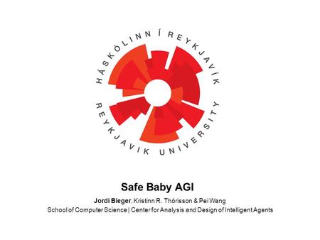 Jordi Bieger, Kristinn R. Thórisson & Pei Wang School of Computer Science | Center for Analysis and Design of Intelligent Agents Safe Baby AGI.