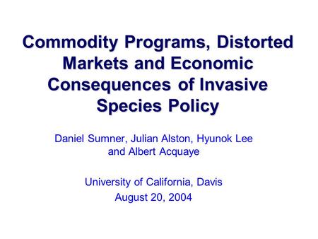 Commodity Programs, Distorted Markets and Economic Consequences of Invasive Species Policy Daniel Sumner, Julian Alston, Hyunok Lee and Albert Acquaye.