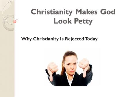 Christianity Makes God Look Petty Why Christianity Is Rejected Today.