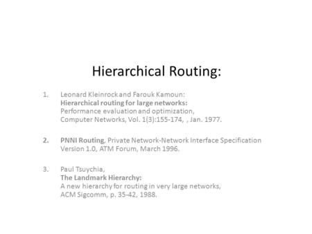 Hierarchical Routing: 1.Leonard Kleinrock and Farouk Kamoun: Hierarchical routing for large networks: Performance evaluation and optimization, Computer.