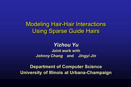 Modeling Hair-Hair Interactions Using Sparse Guide Hairs Yizhou Yu Joint work with Johnny Chang and Jingyi Jin Department of Computer Science University.