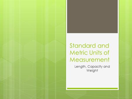 Standard and Metric Units of Measurement Length, Capacity and Weight.