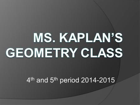 4 th and 5 th period 2014-2015. Who is Ms. Kaplan???