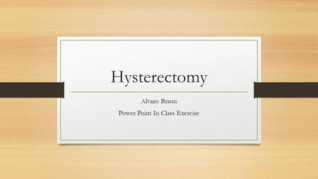 Hysterectomy Alvaro Braun Power Point In Class Exercise.