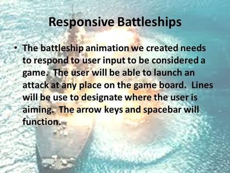 Responsive Battleships The battleship animation we created needs to respond to user input to be considered a game. The user will be able to launch an attack.